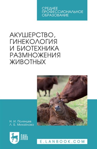 Л. Б. Михайлова. Акушерство, гинекология и биотехника размножения животных. Учебник для СПО