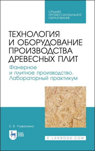 Е. В. Учуваткина. Технология и оборудование производства древесных плит. Фанерное и плитное производство. Лабораторный практикум