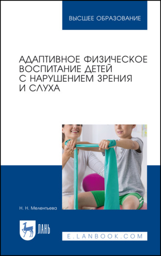 Н. Н. Мелентьева. Адаптивное физическое воспитание детей с нарушением зрения и слуха. Учебное пособие для вузов