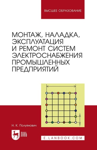 Н. Полуянович. Монтаж, наладка, эксплуатация и ремонт систем электроснабжения промышленных предприятий. Учебное пособие для вузов