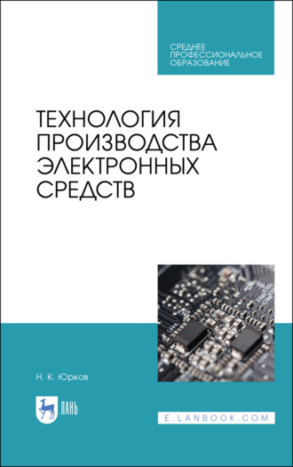 Н. К. Юрков. Технология производства электронных средств. Учебное пособие для СПО