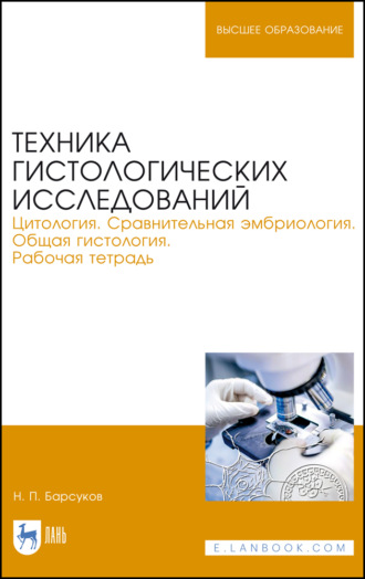 Н. П. Барсуков. Техника гистологических исследований. Цитология. Сравнительная эмбриология. Общая гистология. Рабочая тетрадь