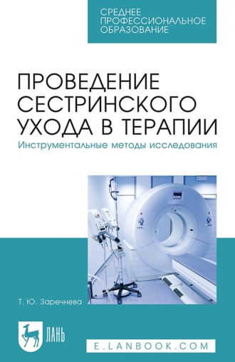 Т. Ю. Заречнева. Проведение сестринского ухода в терапии. Инструментальные методы исследования. Учебное пособие для СПО