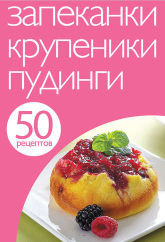 Обложка книги «50 рецептов. Запеканки. Крупеники. Пудинги»