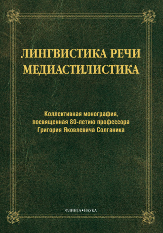 Коллектив авторов. Лингвистика речи. Медиастилистика. Коллективная монография, посвященная 80-летию профессора Г. Я. Солганика