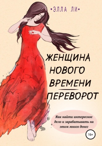 Обложка книги «Женщина нового времени. Переворот. Как найти интересное дело и зарабатывать на этом много денег»