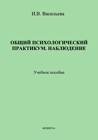 И. В. Васильева. Общий психологический практикум. Наблюдение. Учебное пособие