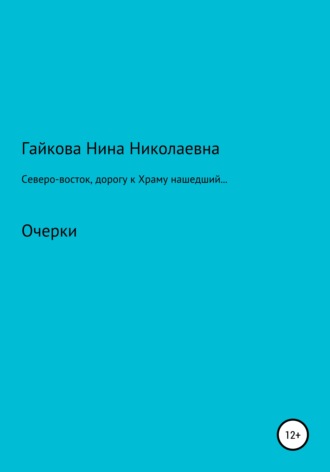 Обложка книги «Северо-восток, дорогу к Храму нашедший, или Родники русской святости»