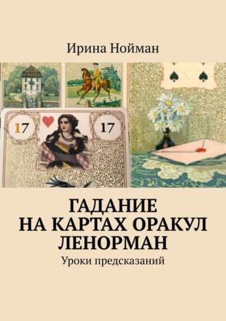 Ирина Нойман. Гадание на картах Оракул Ленорман. Уроки предсказаний