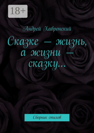 Обложка книги «Сказке – жизнь, а жизни – сказку… Сборник стихов»
