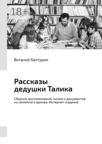 Обложка книги «Рассказы дедушки Талика. Сборник воспоминаний, писем и документов из семейного архива. Интернет-издание»