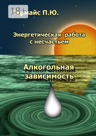 Обложка книги «Энергетическая работа с несчастьем. Алкогольная зависимость»