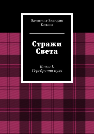 Валентина-Виктория Коскина. Стражи Света. Книга I. Серебряная пуля