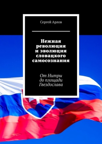 Обложка книги «Нежная революция и эволюция словацкого самосознания. От Нитры до площади Гвездослава»