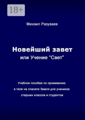 Обложка книги «Новейший Завет, или Учение «Свет». Учебное пособие по проживанию в теле на планете Земля для учеников старших классов и студентов»