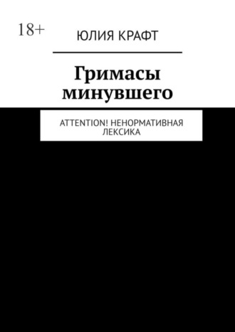 Юлия Крафт. Гримасы минувшего. Attention! Ненормативная лексика