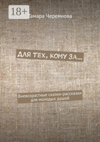 Обложка книги «Для тех, кому за… Вневозрастные сказки-рассказки для молодых душой»