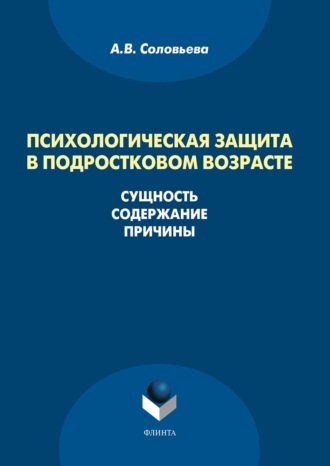 А. В. Соловьева. Психологическая защита в подростковом возрасте. Сущность, содержание, причины