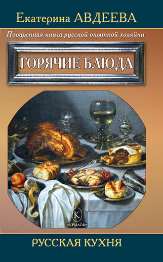 Екатерина Авдеева. Поваренная книга русской опытной хозяйки. Горячие блюда