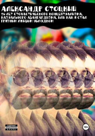 20 лет стохастического концептуализма, казуального авангардизма, или Как я стал грязным лживым ублюдком. Александр Стоцкий