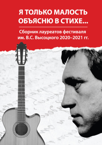 Обложка книги «Я только малость объясню в стихе… Сборник лауреатов фестиваля им. В. С. Высоцкого 2020–2021 гг.»