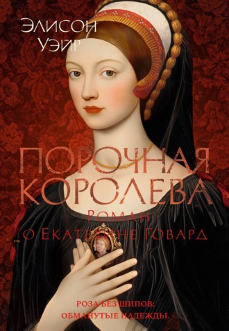 Элисон Уэйр. Порочная королева. Роман о Екатерине Говард
