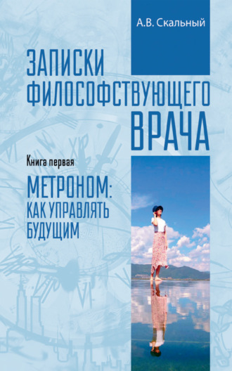Обложка книги «Записки философствующего врача. Книга первая. Метроном: как управлять будущим»