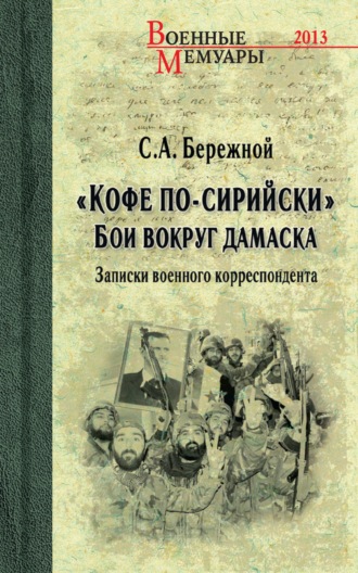 Сергей Бережной. «Кофе по-сирийски». Бои вокруг Дамаска. Записки военного корреспондента