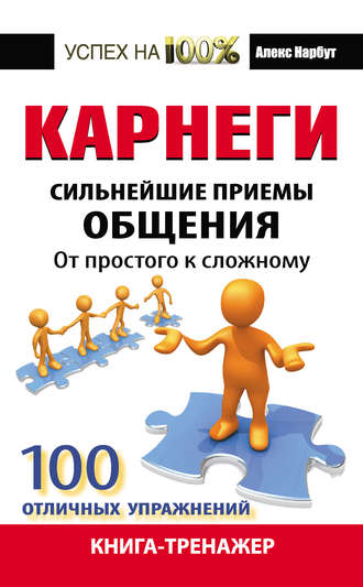 Алекс Нарбут. Карнеги. Сильнейшие приемы общения: от простого к сложному. 100 отличных упражнений. Книга-тренажер