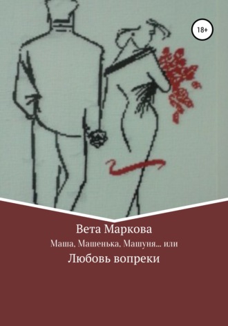 Обложка книги «Маша, Машенька, Машуня… или Любовь вопреки»