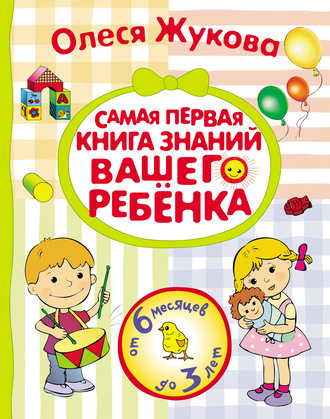 Обложка книги «Самая первая книга знаний вашего ребенка. От 6 месяцев до 3 лет»