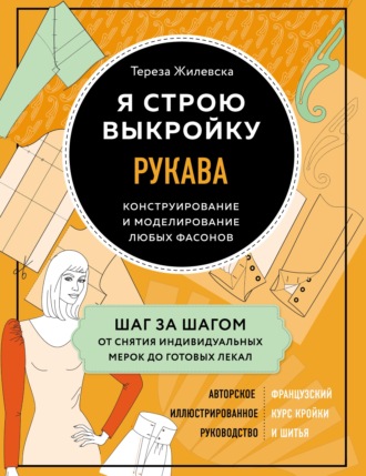 Тереза Жилевска. Я строю выкройку. Рукава. Конструирование и моделирование любых фасонов