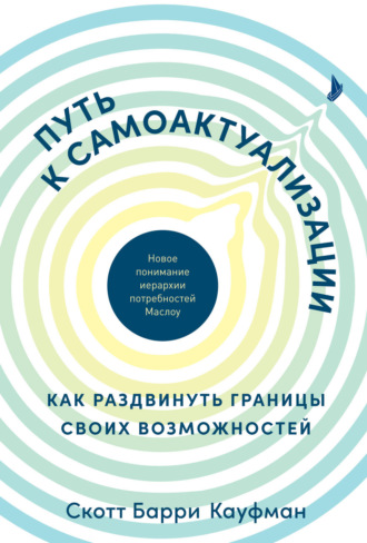 Скотт Барри Кауфман. Путь к самоактуализации: как раздвинуть границы своих возможностей. Новое понимание иерархии потребностей