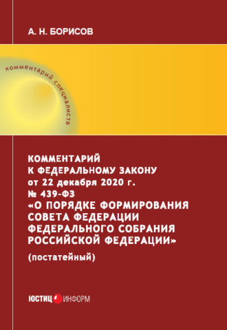 Обложка книги «Комментарий к Федеральному закону от 22 декабря 2020 г. № 439‑ФЗ «О порядке формирования Совета Федерации Федерального Собрания Российской Федерации» (постатейный)»