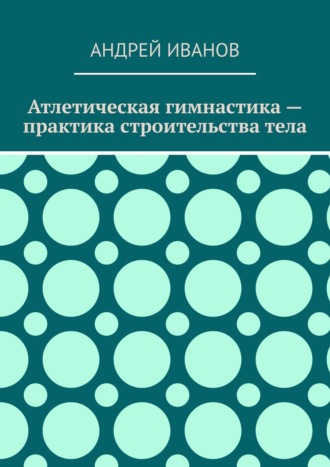 Обложка книги «Атлетическая гимнастика – практика строительства тела»
