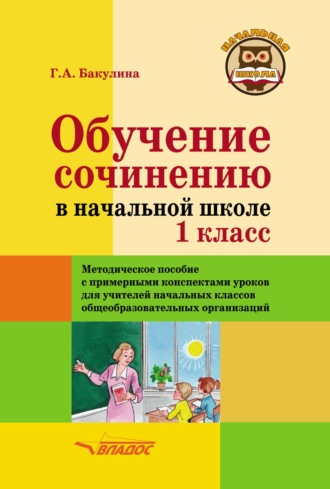 Г. А. Бакулина. Обучение сочинению в начальной школе. 1 класс. Методическое пособие с примерными конспектами уроков для учителей начальных классов