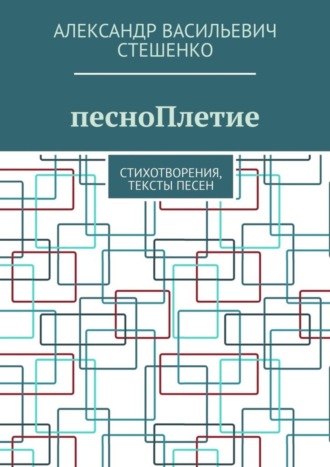 Александр Васильевич Стешенко. песноПлетие. Стихотворения, тексты песен