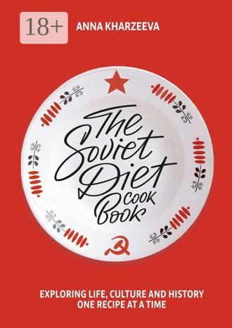 Обложка книги «The Soviet Diet Cookbook: exploring life, culture and history – one recipe at a time»