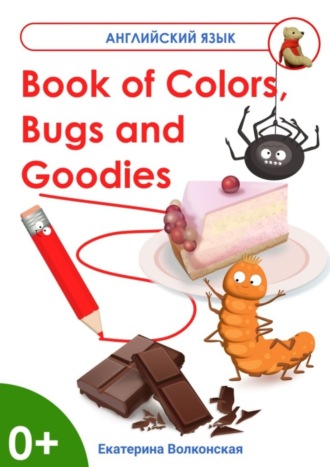 Обложка книги «Book of Colors, Bugs and Goodies. Книга о Цветах, Букашках и Вкусняшках»