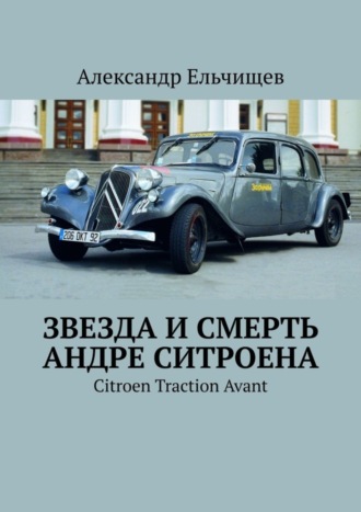 Александр Ельчищев. Звезда и смерть Андре Ситроена. Citroen Traction Avant