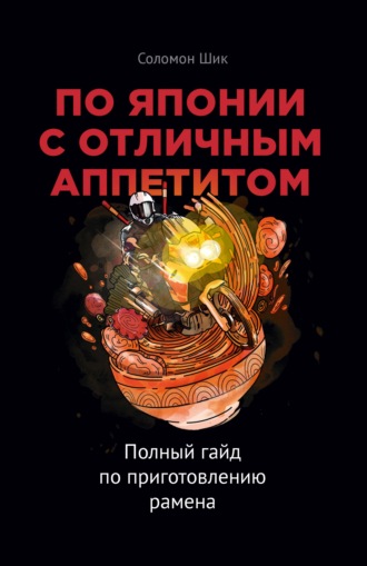 Соломон Шик. По Японии с отличным аппетитом. Полный гайд по приготовлению рамена