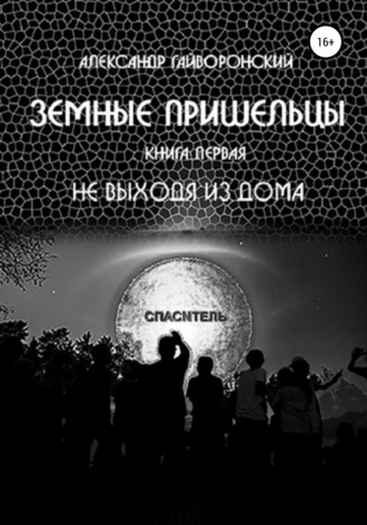 Обложка книги «Земные пришельцы. Книга первая. Не выходя из дома»