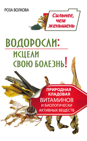 Обложка книги «Водоросли: исцели свою болезнь! Природная кладовая витаминов и биологически активных веществ»