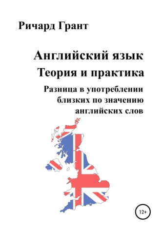 Ричард Грант. Английский язык. Теория и практика. Разница в употреблении близких по значению английских слов