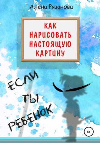 Алёна Генриевна Рязанова. Как нарисовать настоящую картину, если ты ребенок