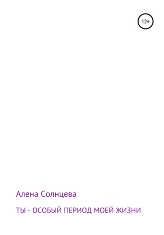 Алена Солнцева. Ты – особый период моей жизни