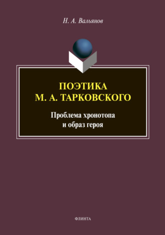 Н. А. Вальянов. Поэтика М. А. Тарковского: проблема хронотопа и образ героя