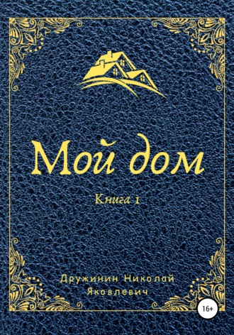 Николай Яковлевич Дружинин. Мой дом. Книга 1