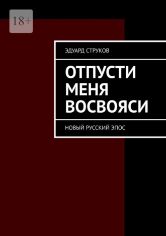 Эдуард Струков. Отпусти меня восвояси. Новый русский эпос