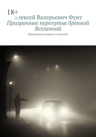 Алексей Валерьевич Фунт. Призрачные перепутья бренной Вселенной. Призрачные дороги и явления